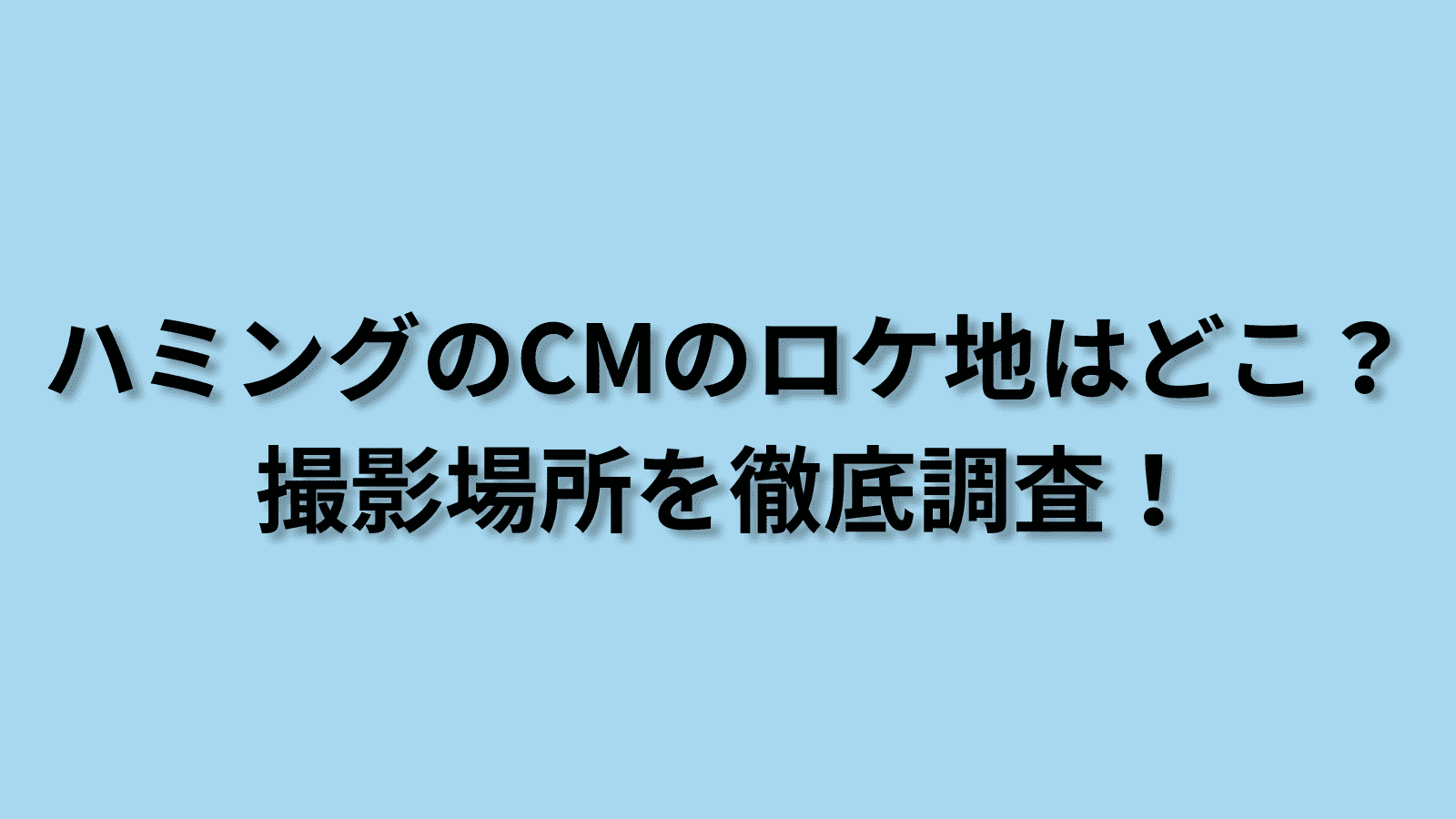 ハミングのCMのロケ地を特定！